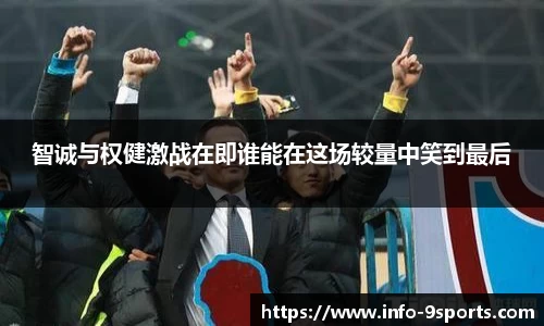 智诚与权健激战在即谁能在这场较量中笑到最后