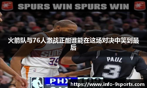 火箭队与76人激战正酣谁能在这场对决中笑到最后