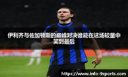 伊利齐与佐加顿斯的巅峰对决谁能在这场较量中笑到最后